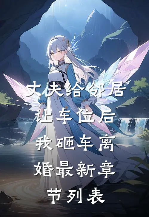 丈夫给邻居让车位后，我砸车离婚最新章节列表