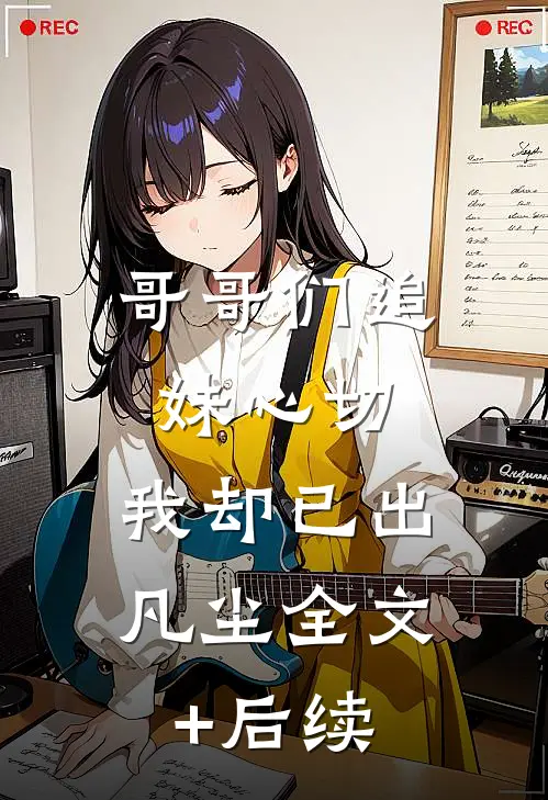 哥哥们追妹心切，我却已出凡尘全文+后续