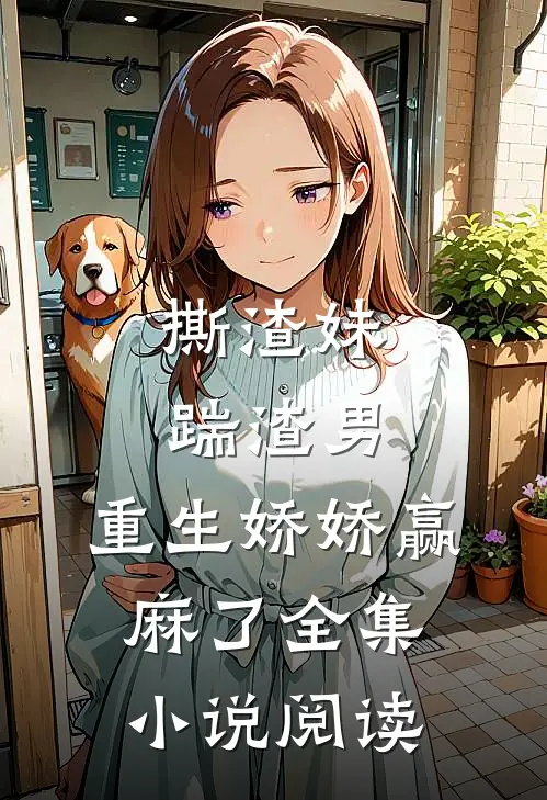 撕渣妹，踹渣男，重生娇娇赢麻了全集小说阅读