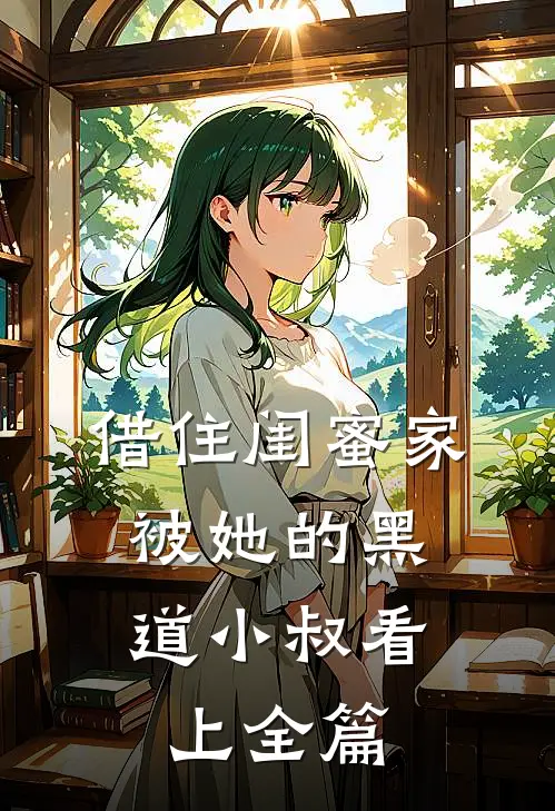 借住闺蜜家，被她的黑道小叔看上全篇
