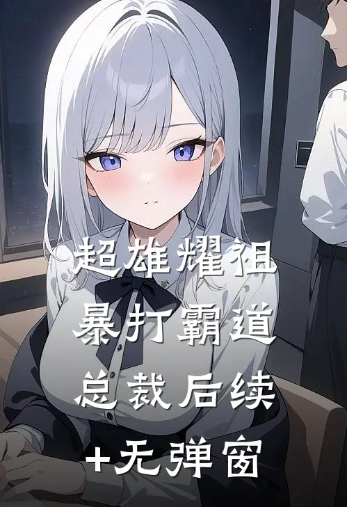 超雄耀祖暴打霸道总裁后续+无弹窗