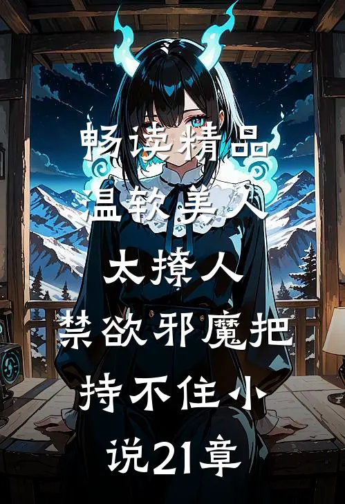 畅读精品温软美人太撩人,禁欲邪魔把持不住小说21章