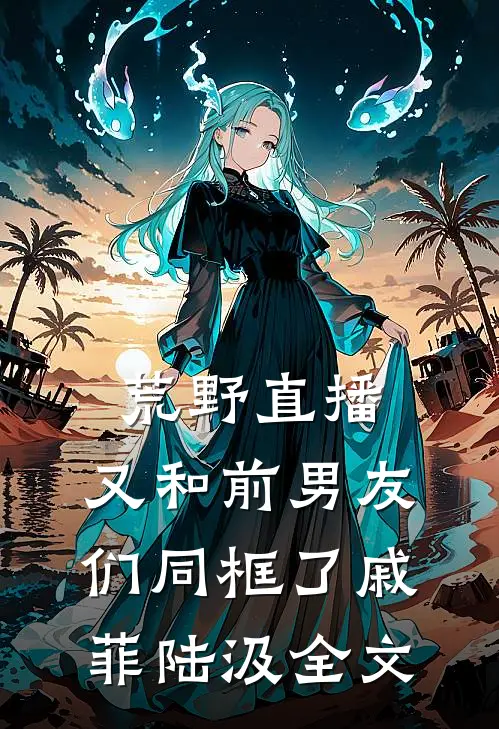 荒野直播：又和前男友们同框了戚菲陆汲全文