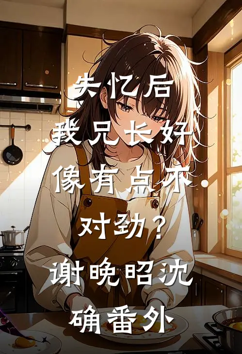 失忆后，我兄长好像有点不对劲？谢晚昭沈确番外
