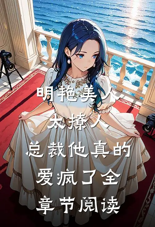明艳美人太撩人，总裁他真的爱疯了全章节阅读