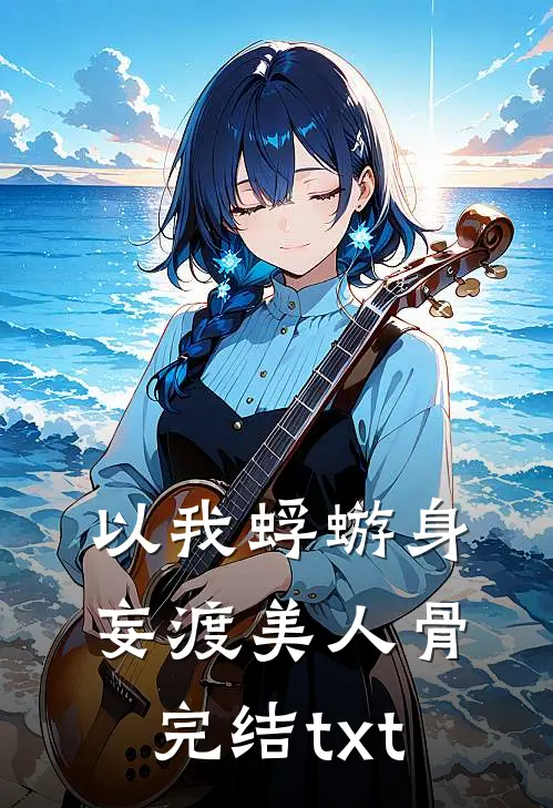 以我蜉蝣身，妄渡美人骨完结txt