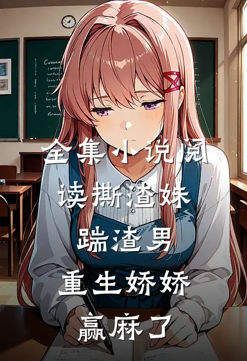 全集小说阅读撕渣妹，踹渣男，重生娇娇赢麻了