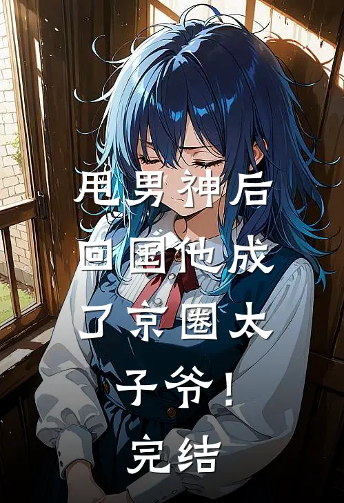 甩男神后，回国他成了京圈太子爷！完结