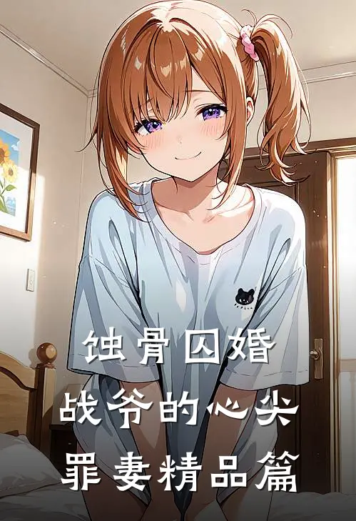 蚀骨囚婚，战爷的心尖罪妻精品篇
