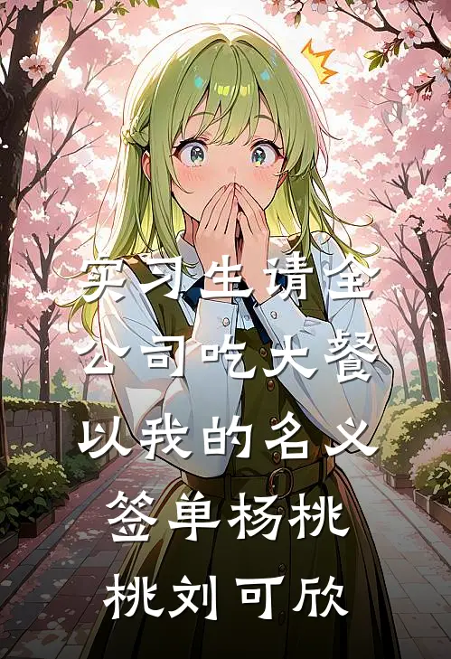 实习生请全公司吃大餐，以我的名义签单杨桃桃刘可欣