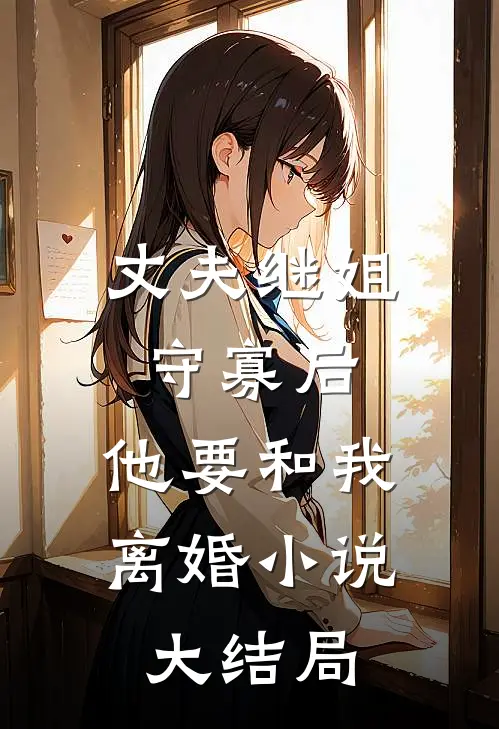 丈夫继姐守寡后，他要和我离婚小说大结局