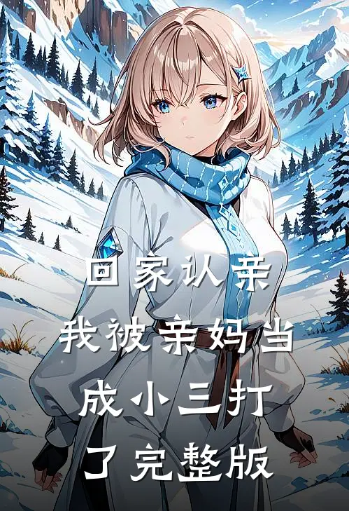 回家认亲，我被亲妈当成小三打了完整版