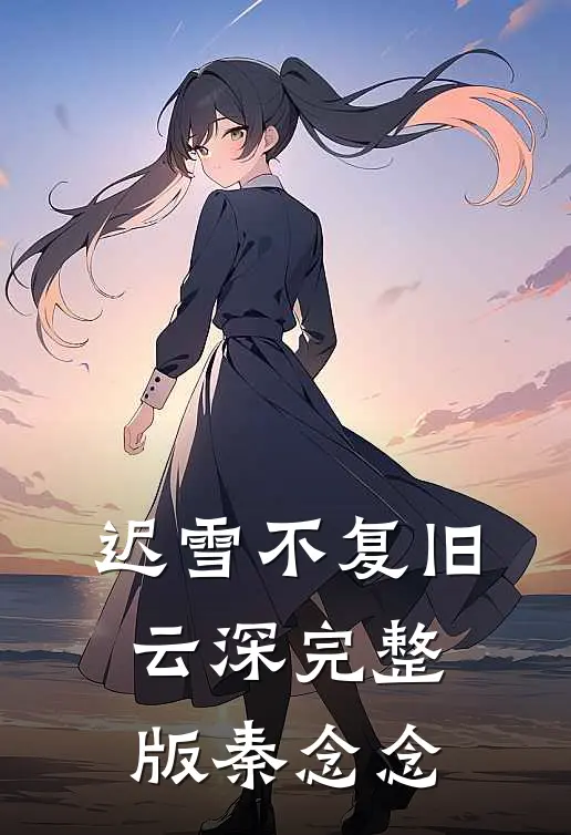 迟雪不复旧云深完整版秦念念