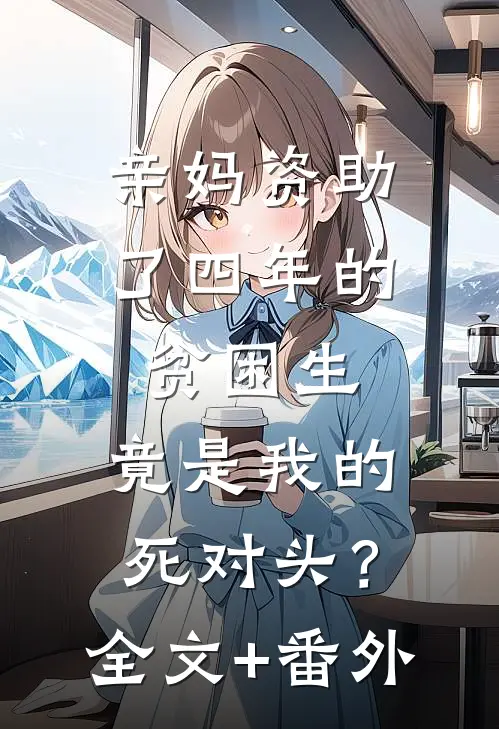 亲妈资助了四年的贫困生，竟是我的死对头？全文+番外