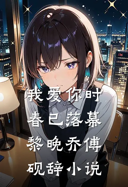 我爱你时，春已落幕黎晚乔傅砚辞小说