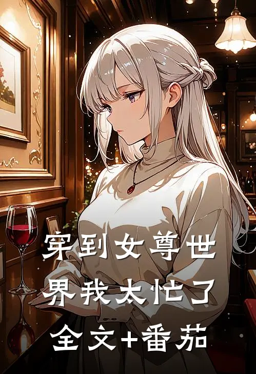 穿到女尊世界我太忙了全文+番茄