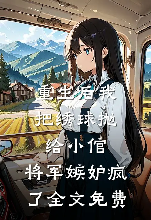 重生后我把绣球抛给小倌，将军嫉妒疯了全文免费