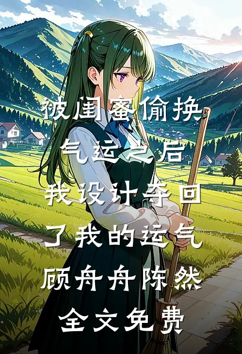 被闺蜜偷换气运之后，我设计夺回了我的运气顾舟舟陈然全文免费