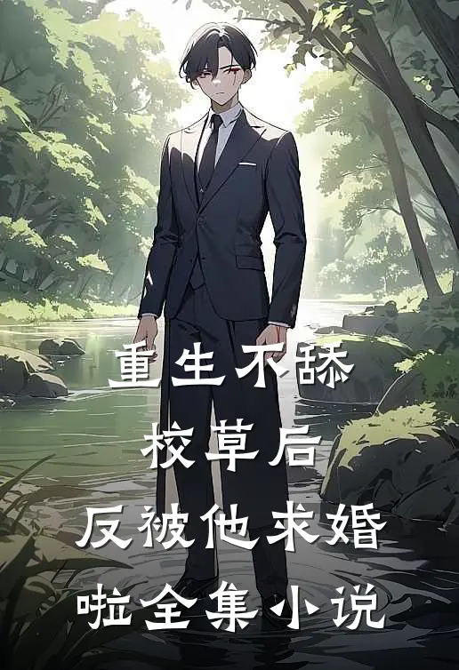重生不舔校草后，反被他求婚啦全集小说