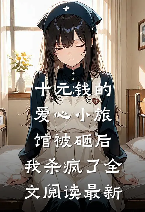 十元钱的爱心小旅馆被砸后，我杀疯了全文阅读最新