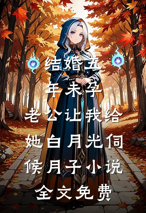 结婚五年未孕，老公让我给她白月光伺候月子小说全文免费