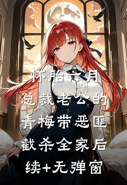 怀胎六月，总裁老公的青梅带恶匪截杀全家后续+无弹窗
