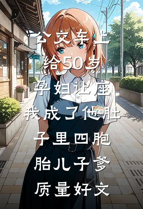 公交车上给50岁孕妇让座，我成了他肚子里四胞胎儿子爹质量好文
