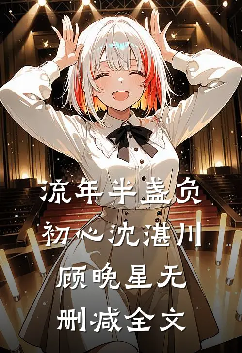 流年半盏负初心沈湛川顾晚星无删减全文