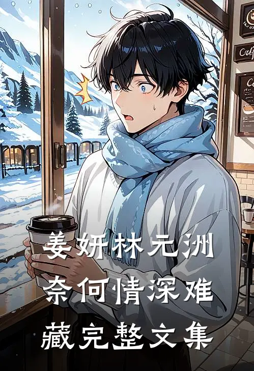 姜妍林元洲(奈何情深难藏)完整文集