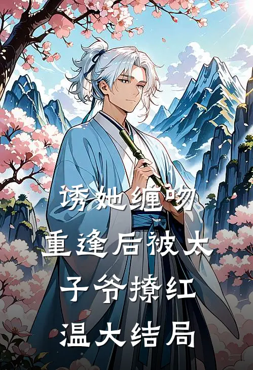 诱她缠吻，重逢后被太子爷撩红温大结局