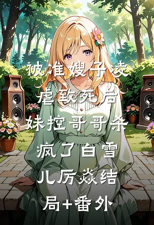 被准嫂子凌虐致死后，妹控哥哥杀疯了白雪儿厉焱结局+番外