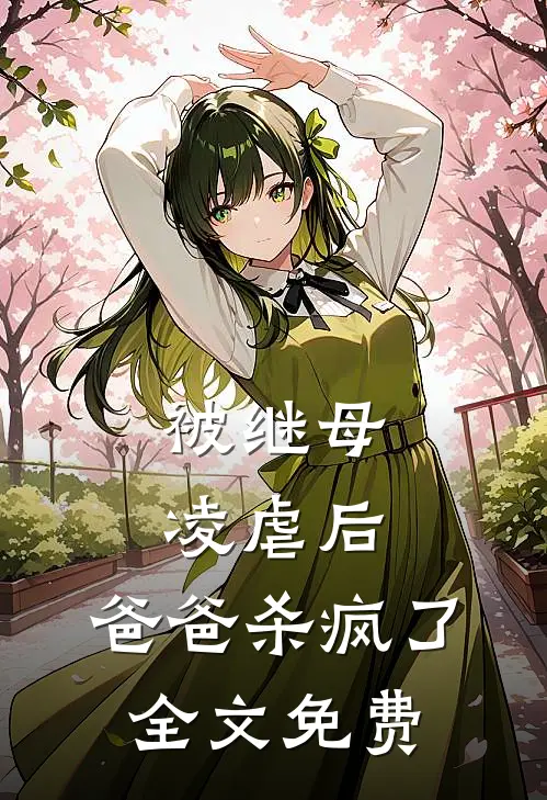 被继母凌虐后，爸爸杀疯了全文免费