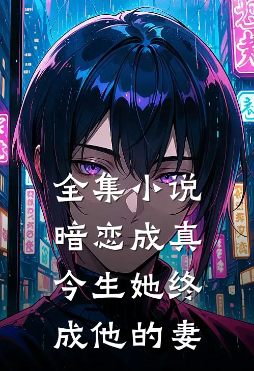 全集暗恋成真今生她终成他的妻全文阅读