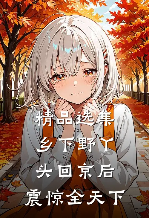 精品选集乡下野丫头回京后，震惊全天下