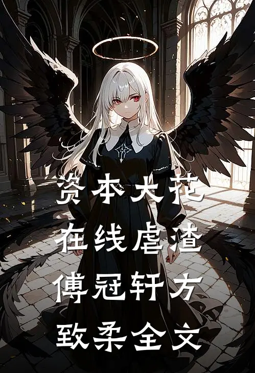 资本大花，在线虐渣傅冠轩方致柔全文