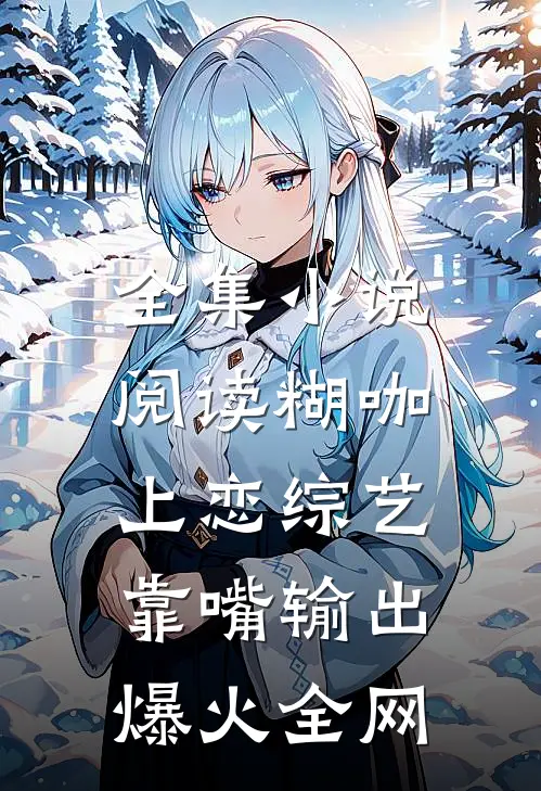全集小说阅读糊咖上恋综艺，靠嘴输出爆火全网