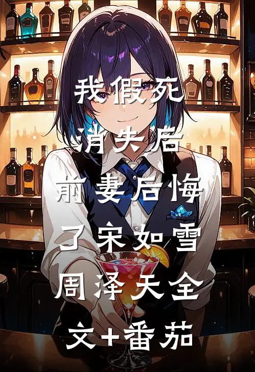 我假死消失后，前妻后悔了宋如雪周泽天全文+番茄