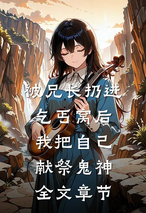 被兄长扔进乞丐窝后，我把自己献祭鬼神全文章节
