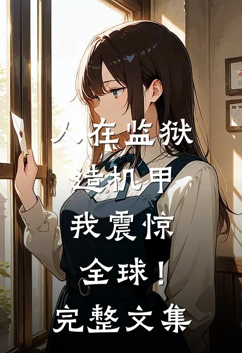 人在监狱造机甲，我震惊全球！完整文集