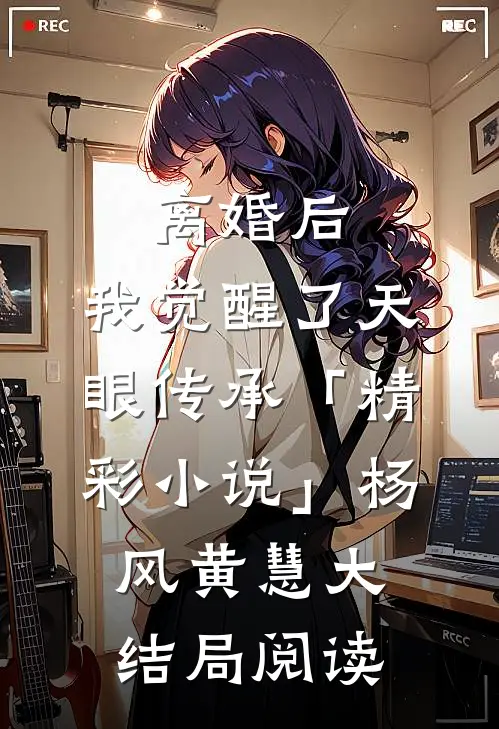离婚后，我觉醒了天眼传承「精彩小说」杨风黄慧大结局阅读