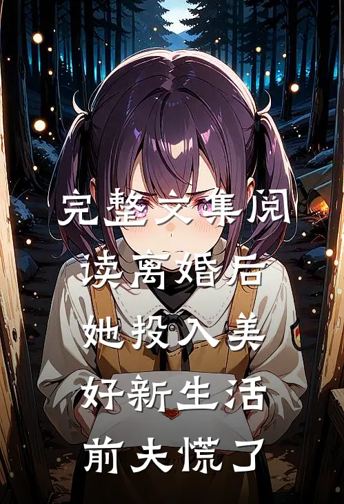 完整文集阅读离婚后她投入美好新生活，前夫慌了