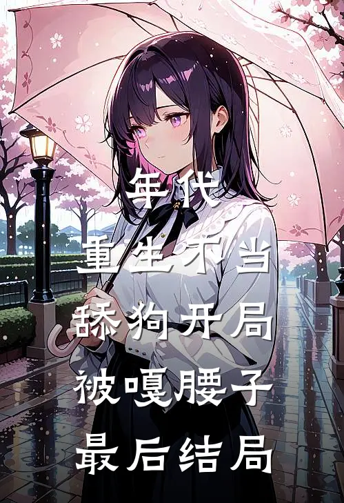 年代，重生不当舔狗开局被嘎腰子最后结局