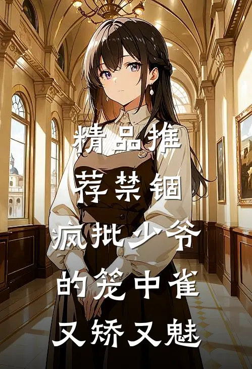 精品推荐禁锢：疯批少爷的笼中雀又矫又魅