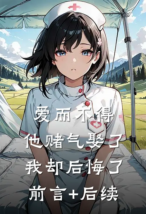 爱而不得，他赌气娶了我却后悔了前言+后续