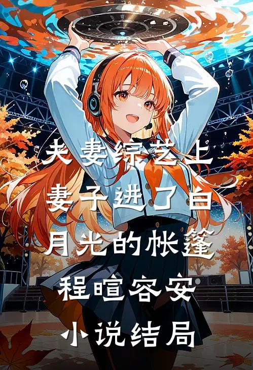 夫妻综艺上，妻子进了白月光的帐篷程暄容安小说结局