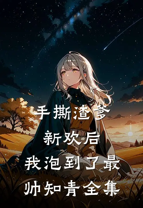 手撕渣爹新欢后，我泡到了最帅知青全集