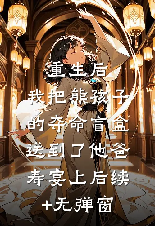 重生后，我把熊孩子的夺命盲盒送到了他爸寿宴上后续+无弹窗