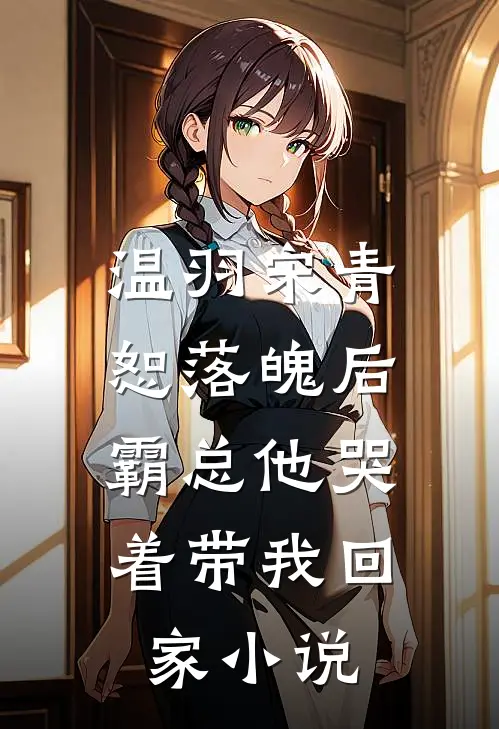 温羽宋青恕落魄后，霸总他哭着带我回家小说