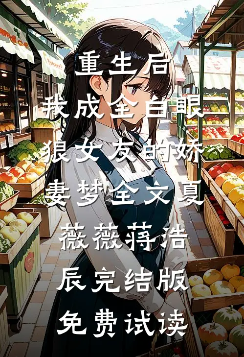 重生后，我成全白眼狼女友的娇妻梦全文夏薇薇蒋浩辰完结版免费试读