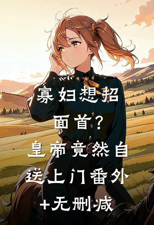 寡妇想招面首？皇帝竟然自送上门番外+无删减